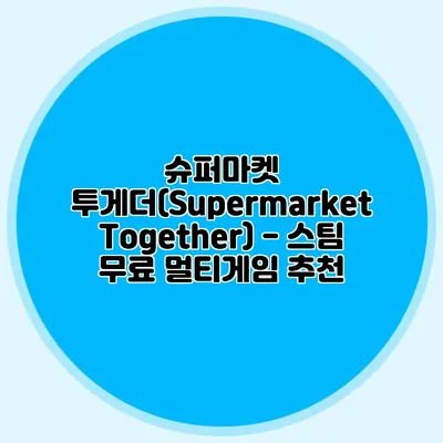 슈퍼마켓 투게더(Supermarket Together) - 스팀 무료 멀티게임 추천