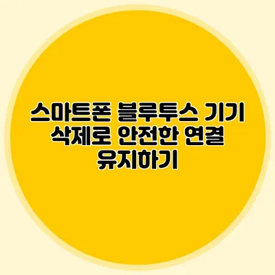 스마트폰 블루투스 기기 삭제로 안전한 연결 유지하기