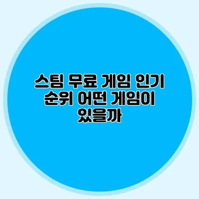 스팀 무료 게임 인기 순위: 어떤 게임이 있을까?