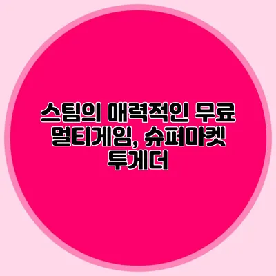스팀의 매력적인 무료 멀티게임, 슈퍼마켓 투게더