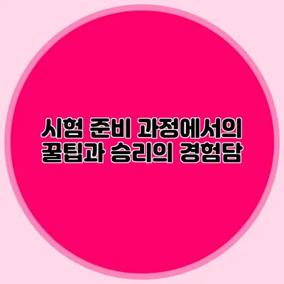 시험 준비 과정에서의 꿀팁과 승리의 경험담