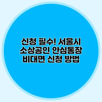 신청 필수! 서울시 소상공인 안심통장 비대면 신청 방법