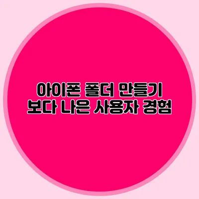 아이폰 폴더 만들기: 보다 나은 사용자 경험