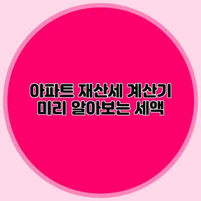 아파트 재산세 계산기 미리 알아보는 세액