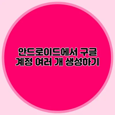 안드로이드에서 구글 계정 여러 개 생성하기