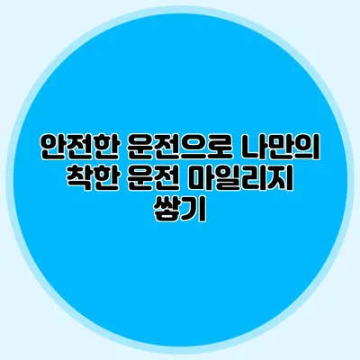 안전한 운전으로 나만의 착한 운전 마일리지 쌓기