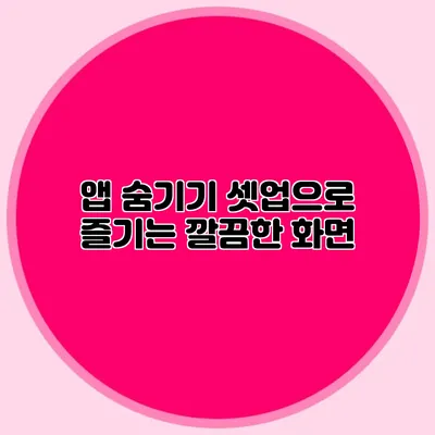 앱 숨기기 셋업으로 즐기는 깔끔한 화면