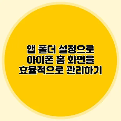 앱 폴더 설정으로 아이폰 홈 화면을 효율적으로 관리하기