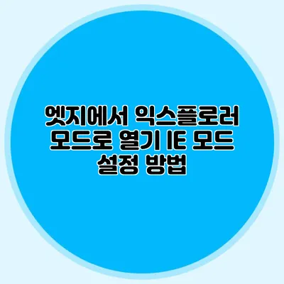 엣지에서 익스플로러 모드로 열기 IE 모드 설정 방법
