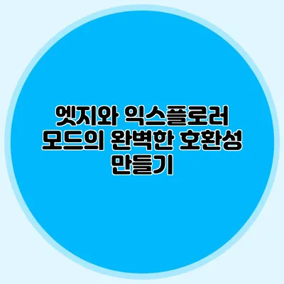 엣지와 익스플로러 모드의 완벽한 호환성 만들기