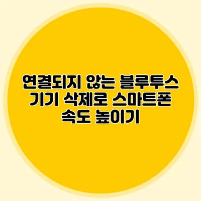 연결되지 않는 블루투스 기기 삭제로 스마트폰 속도 높이기
