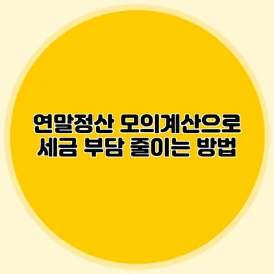 연말정산 모의계산으로 세금 부담 줄이는 방법