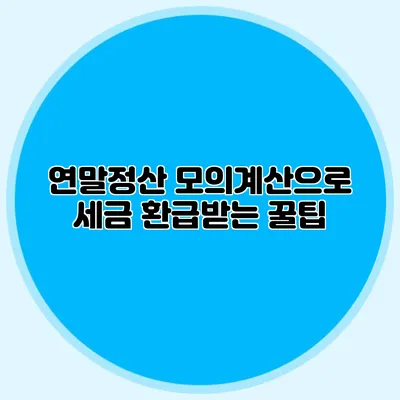 연말정산 모의계산으로 세금 환급받는 꿀팁