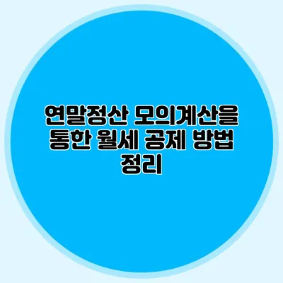 연말정산 모의계산을 통한 월세 공제 방법 정리