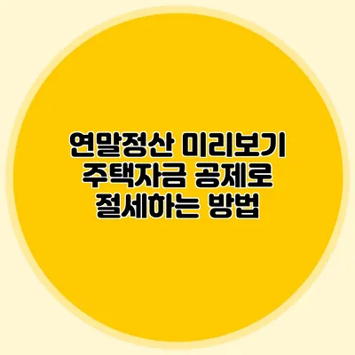 연말정산 미리보기 주택자금 공제로 절세하는 방법