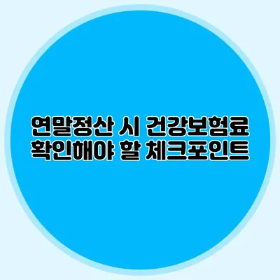 연말정산 시 건강보험료 확인해야 할 체크포인트