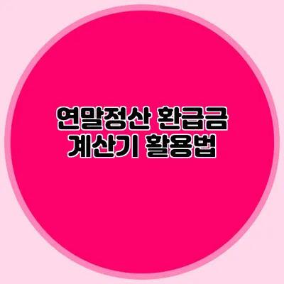 연말정산 환급금 계산기 활용법