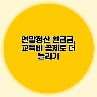 연말정산 환급금, 교육비 공제로 더 늘리기