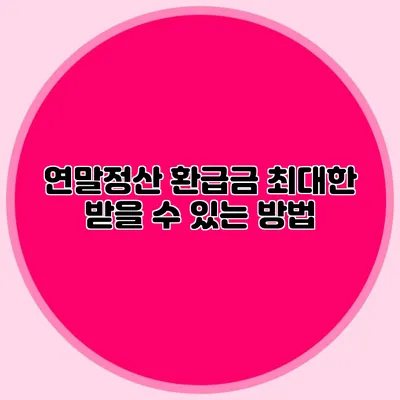 연말정산 환급금 최대한 받을 수 있는 방법