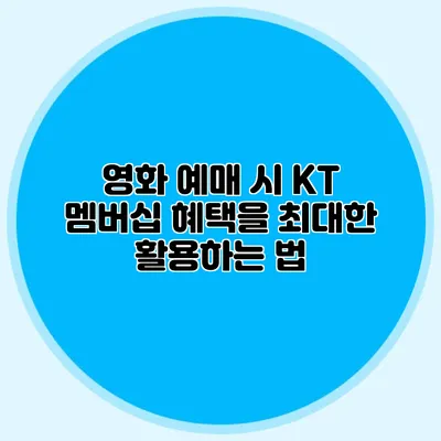 영화 예매 시 KT 멤버십 혜택을 최대한 활용하는 법