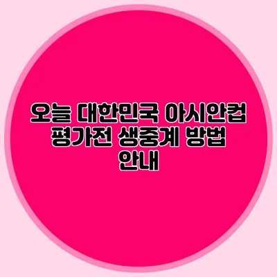 오늘 대한민국 아시안컵 평가전 생중계 방법 안내