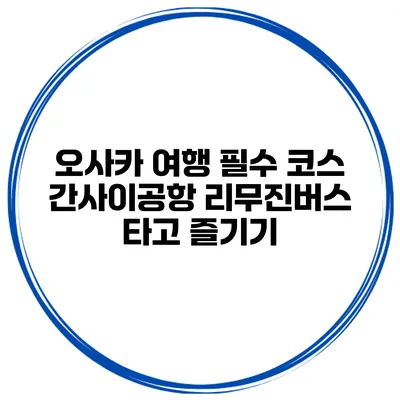 오사카 여행 필수 코스 간사이공항 리무진버스 타고 즐기기