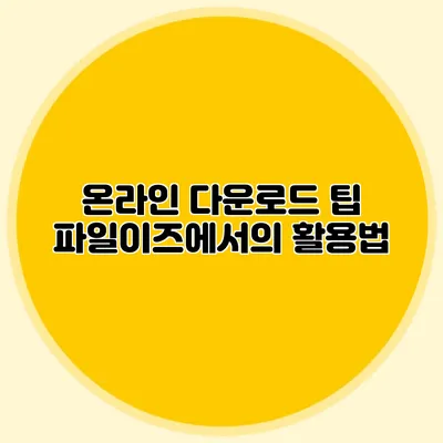 온라인 다운로드 팁 파일이즈에서의 활용법