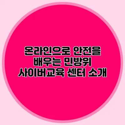 온라인으로 안전을 배우는 민방위 사이버교육 센터 소개