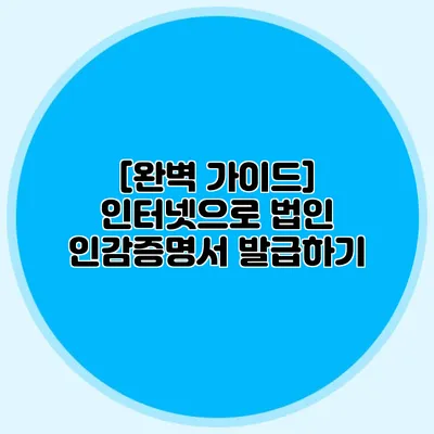 [완벽 가이드] 인터넷으로 법인 인감증명서 발급하기