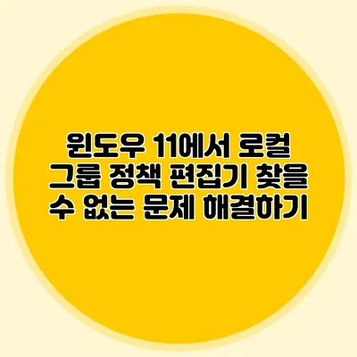 윈도우 11에서 로컬 그룹 정책 편집기 찾을 수 없는 문제 해결하기