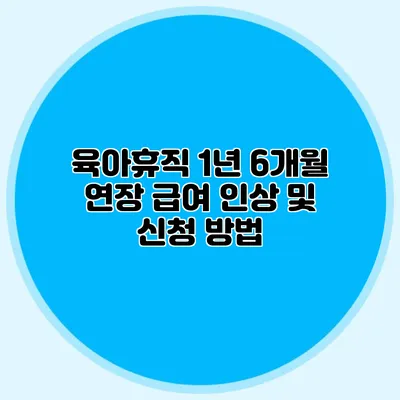 육아휴직 1년 6개월 연장 급여 인상 및 신청 방법