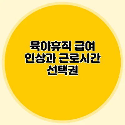 육아휴직 급여 인상과 근로시간 선택권