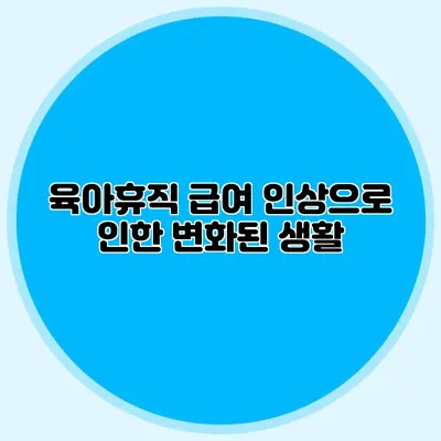 육아휴직 급여 인상으로 인한 변화된 생활