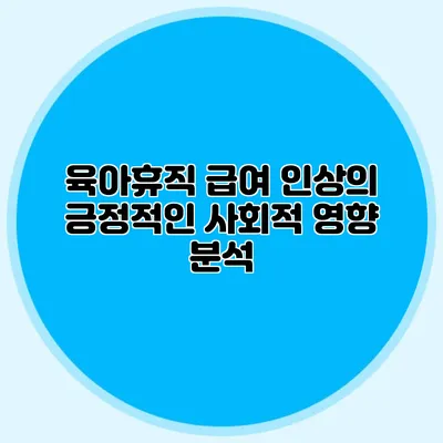 육아휴직 급여 인상의 긍정적인 사회적 영향 분석