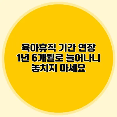 육아휴직 기간 연장: 1년 6개월로 늘어나니 놓치지 마세요