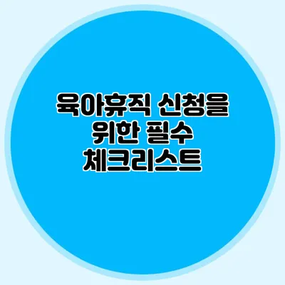 육아휴직 신청을 위한 필수 체크리스트