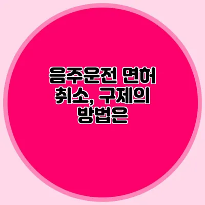 음주운전 면허 취소, 구제의 방법은?