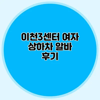 이천3센터 여자 상하차 알바 후기