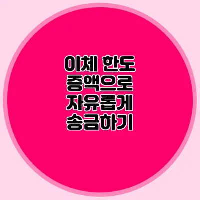 이체 한도 증액으로 자유롭게 송금하기