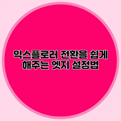 익스플로러 전환을 쉽게 해주는 엣지 설정법