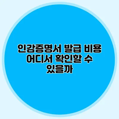 인감증명서 발급 비용 어디서 확인할 수 있을까?