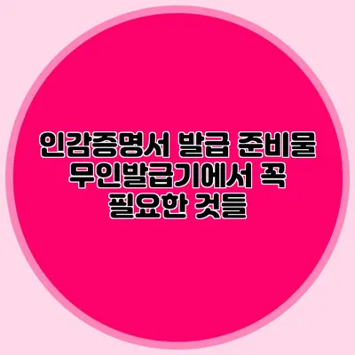 인감증명서 발급 준비물 무인발급기에서 꼭 필요한 것들