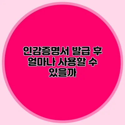 인감증명서 발급 후 얼마나 사용할 수 있을까?
