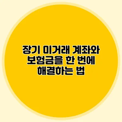 장기 미거래 계좌와 보험금을 한 번에 해결하는 법
