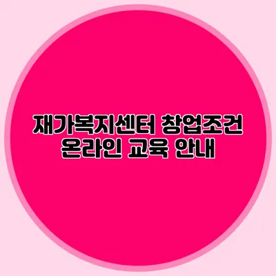 재가복지센터 창업조건 온라인 교육 안내