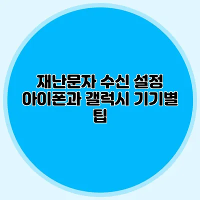 재난문자 수신 설정 아이폰과 갤럭시 기기별 팁