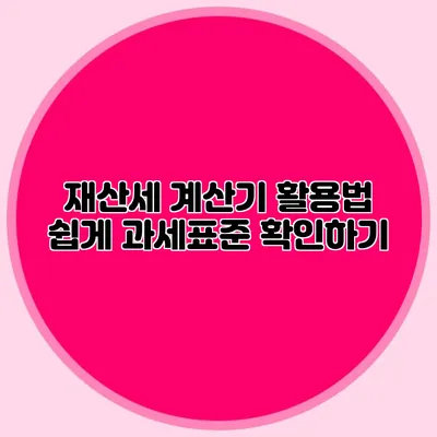 재산세 계산기 활용법 쉽게 과세표준 확인하기