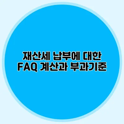 재산세 납부에 대한 FAQ 계산과 부과기준