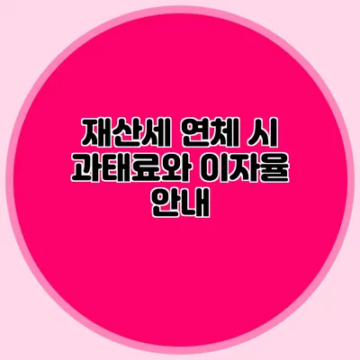 재산세 연체 시 과태료와 이자율 안내