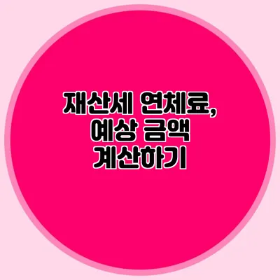 재산세 연체료, 예상 금액 계산하기